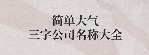 简单大气三个字公司名字的意思，简单大气三个字公司名字，简单大气三个字公司名字大全